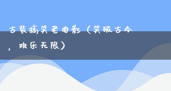 古装搞笑老电影（笑破古今，欢乐无限）