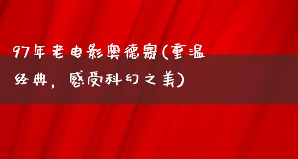 97年老电影奥德赛(重温经典，感受科幻之美)