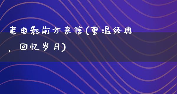 老电影前方来信(重温经典，回忆岁月)