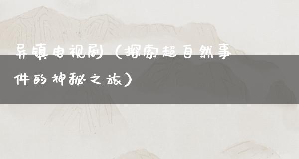 异镇电视剧（探索超自然事件的神秘之旅）