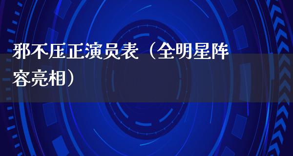 邪不压正演员表（全明星阵容亮相）