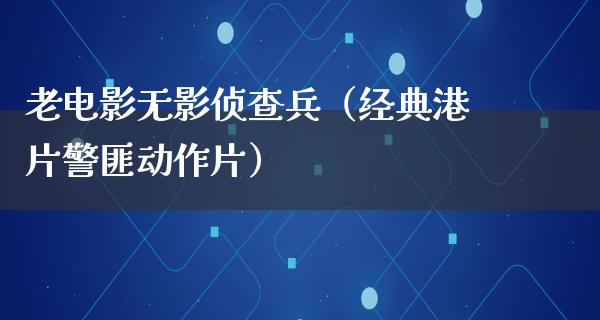 老电影无影侦查兵（经典港片警匪动作片）