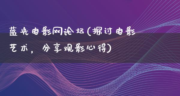 蓝光电影网论坛(探讨电影艺术，分享观影心得)