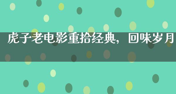 虎子老电影重拾经典，回味岁月