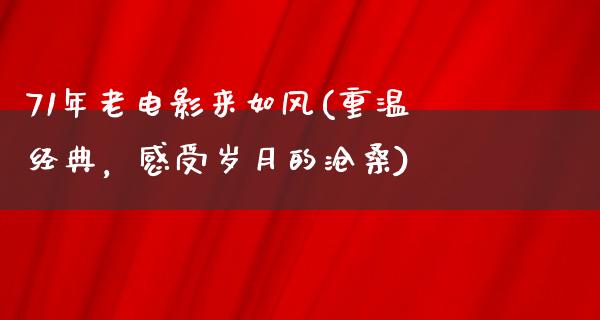 71年老电影来如风(重温经典，感受岁月的沧桑)