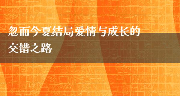 忽而今夏结局爱情与成长的交错之路