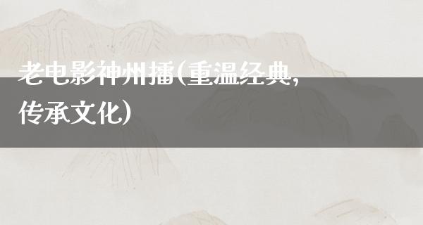 老电影神州擂(重温经典，传承文化)