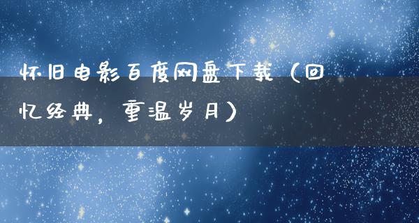 怀旧电影百度网盘下载（回忆经典，重温岁月）