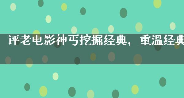 评老电影神丐挖掘经典，重温经典