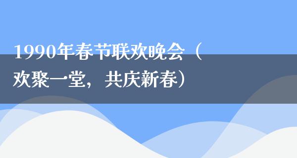 1990年春节联欢晚会（欢聚一堂，共庆新春）