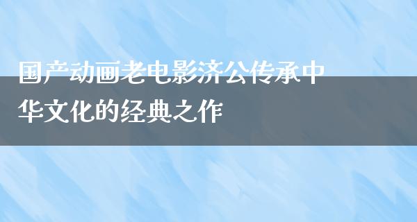 国产动画老电影济公传承中华文化的经典之作