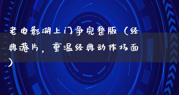 老电影湖上门争完整版（经典港片，重温经典动作场面）