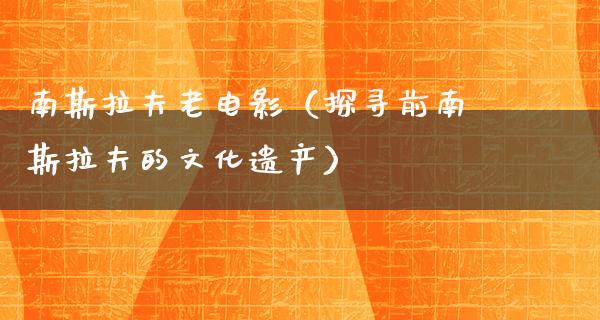 南斯拉夫老电影（探寻前南斯拉夫的文化遗产）