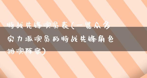 特战先锋演员表(一览众多实力派演员的特战先锋角色扮演阵容)