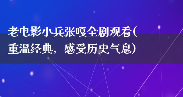 老电影小兵张嘎全剧观看(重温经典，感受历史气息)