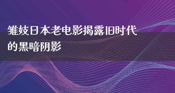 雏妓日本老电影揭露旧时代的黑暗阴影