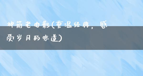 神箭老电影(重温经典，感受岁月的味道)