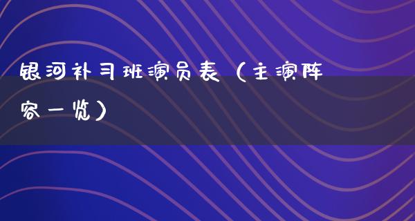 银河补习班演员表（主演阵容一览）