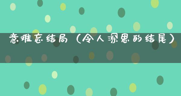 意难忘结局（令人深思的结尾）