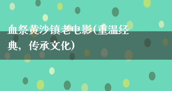 血祭黄沙镇老电影(重温经典，传承文化)