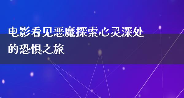 电影看见恶魔探索心灵深处的恐惧之旅