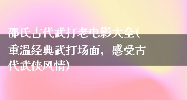 邵氏古代武打老电影大全(重温经典武打场面，感受古代武侠风情)