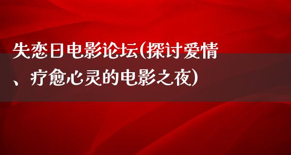 失恋日电影论坛(探讨爱情、疗愈心灵的电影之夜)