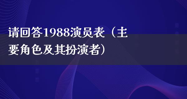 请回答1988演员表（主要角色及其扮演者）