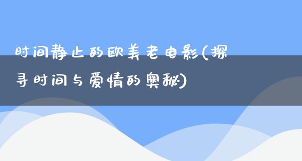 时间静止的欧美老电影(探寻时间与爱情的奥秘)