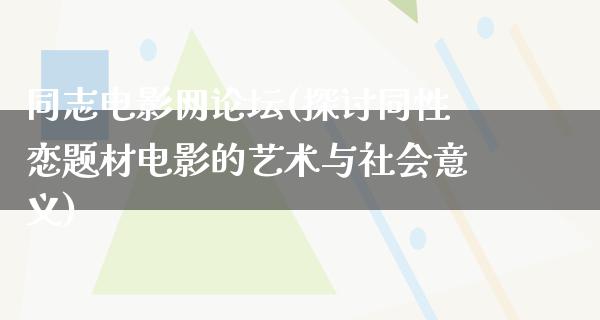 同志电影网论坛(探讨同性恋题材电影的艺术与社会意义)