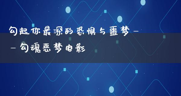 勾起你最深的恐惧与噩梦——勾魂恶梦电影