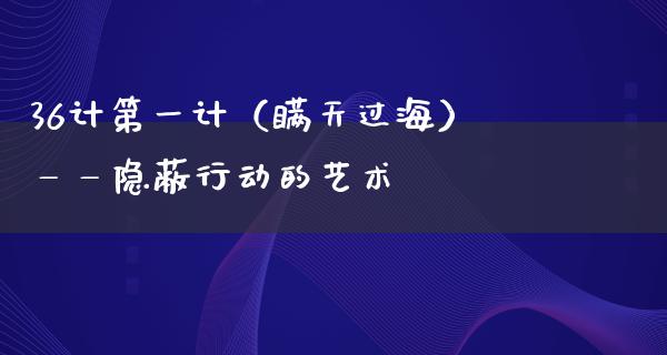 36计第一计（瞒天过海）——隐蔽行动的艺术