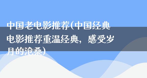 中国老电影推荐(中国经典电影推荐重温经典，感受岁月的沧桑)