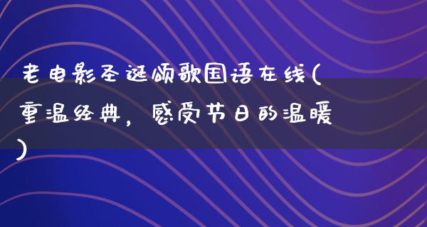 老电影圣诞颂歌国语在线(重温经典，感受节日的温暖)