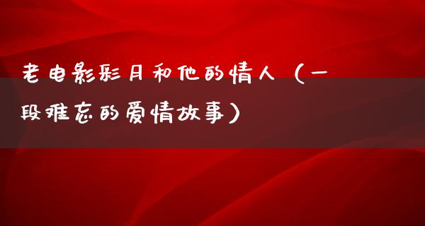 老电影彩月和他的情人（一段难忘的爱情故事）