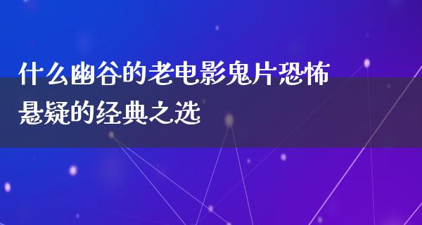 什么幽谷的老电影鬼片恐怖悬疑的经典之选