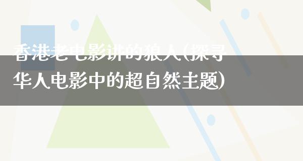 香港老电影讲的狼人(探寻华人电影中的超自然主题)