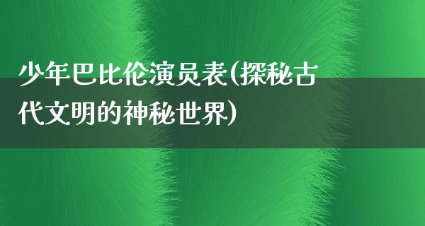 少年巴比伦演员表(探秘古代文明的神秘世界)