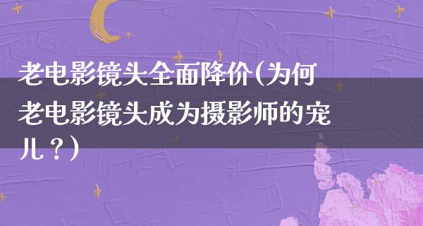 老电影镜头全面降价(为何老电影镜头成为摄影师的宠儿？)