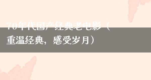 70年代国产经典老电影（重温经典，感受岁月）