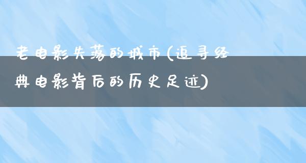 老电影失落的城市(追寻经典电影背后的历史足迹)