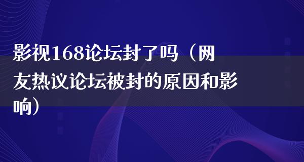 影视168论坛封了吗（网友热议论坛被封的原因和影响）