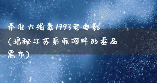 秦淮大缉毒1993老电影(揭秘江苏秦淮河畔的毒品黑市)