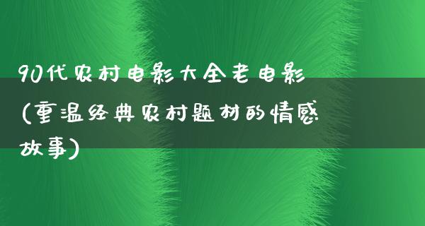 90代农村电影大全老电影(重温经典农村题材的情感故事)