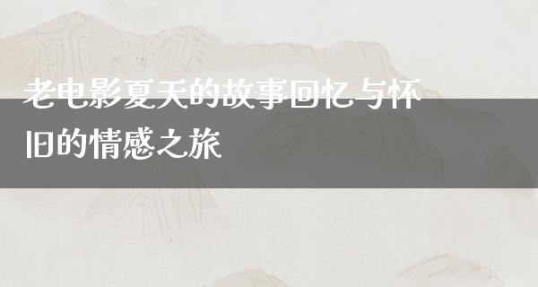 老电影夏天的故事回忆与怀旧的情感之旅