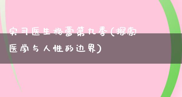 实习医生格蕾第九季(探索医学与人性的边界)