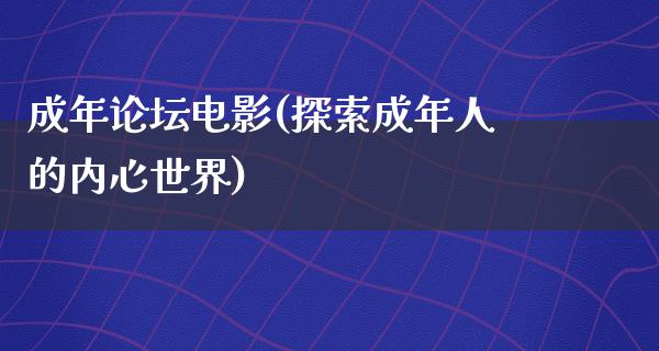 成年论坛电影(探索成年人的内心世界)