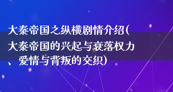 大秦帝国之纵横剧情介绍(大秦帝国的兴起与衰落权力、爱情与背叛的交织)