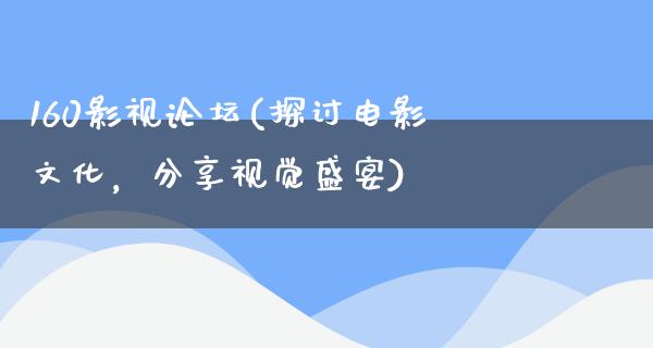 160影视论坛(探讨电影文化，分享视觉盛宴)