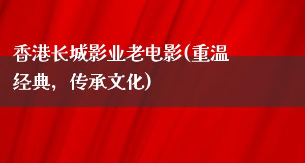 香港长城影业老电影(重温经典，传承文化)